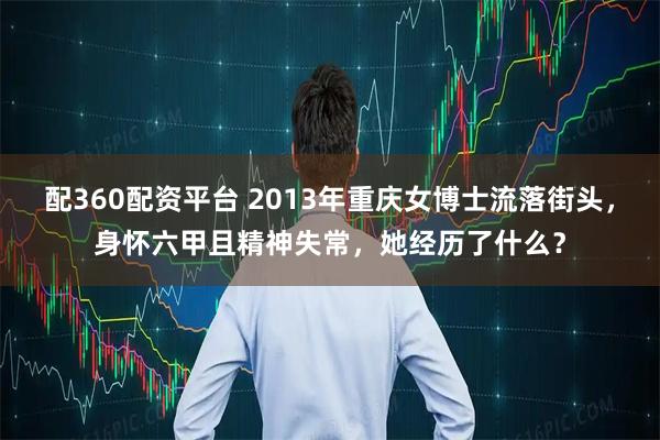 配360配资平台 2013年重庆女博士流落街头，身怀六甲且精神失常，她经历了什么？