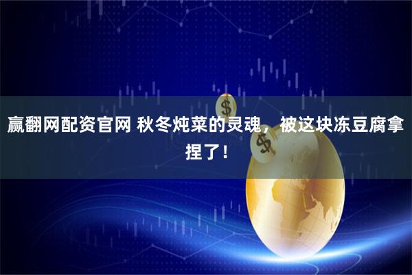 赢翻网配资官网 秋冬炖菜的灵魂,被这块冻豆腐拿捏了!