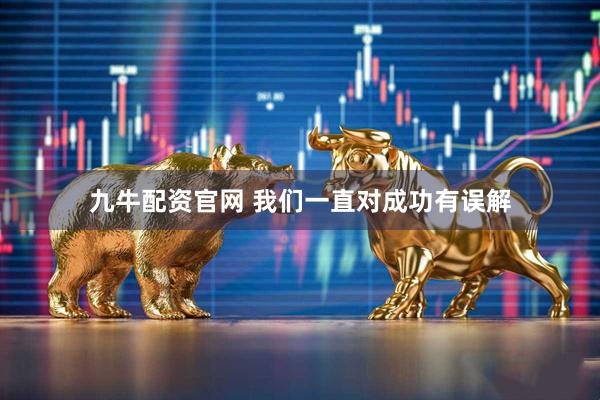 九牛配资官网 我们一直对成功有误解