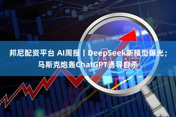 邦尼配资平台 AI周报丨DeepSeek新模型曝光；马斯克炮轰ChatGPT诱导自杀