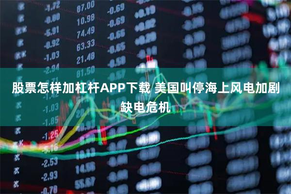 股票怎样加杠杆APP下载 美国叫停海上风电加剧缺电危机